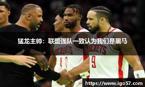猛龙主帅：联盟强队一致认为我们是黑马