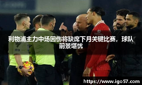 利物浦主力中场因伤将缺席下月关键比赛，球队前景堪忧