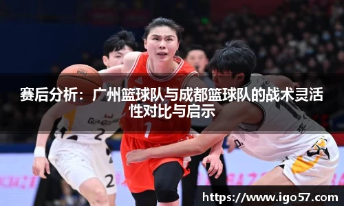 赛后分析：广州篮球队与成都篮球队的战术灵活性对比与启示