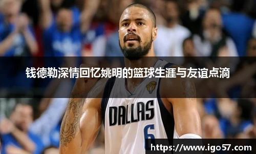 钱德勒深情回忆姚明的篮球生涯与友谊点滴