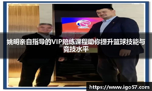 姚明亲自指导的VIP陪练课程助你提升篮球技能与竞技水平