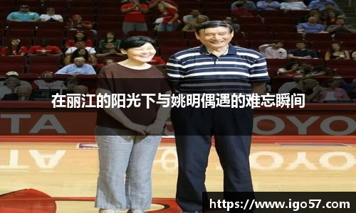 在丽江的阳光下与姚明偶遇的难忘瞬间