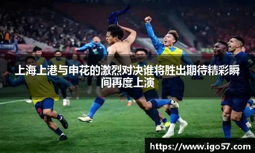 上海上港与申花的激烈对决谁将胜出期待精彩瞬间再度上演