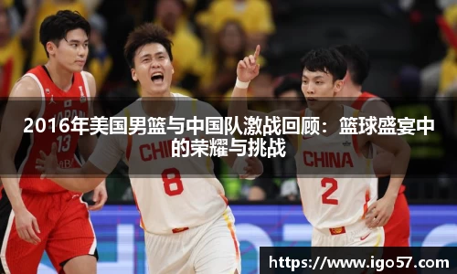 2016年美国男篮与中国队激战回顾：篮球盛宴中的荣耀与挑战