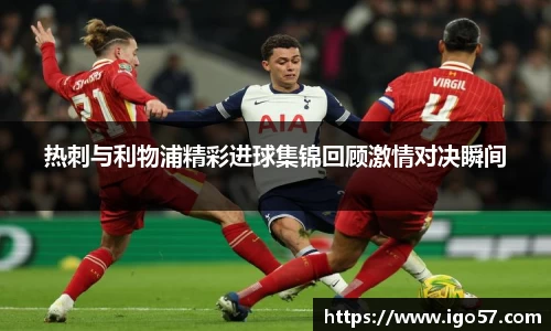 热刺与利物浦精彩进球集锦回顾激情对决瞬间