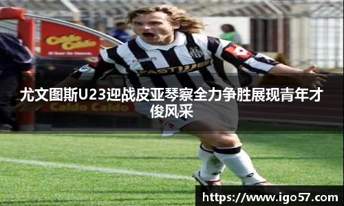 尤文图斯U23迎战皮亚琴察全力争胜展现青年才俊风采